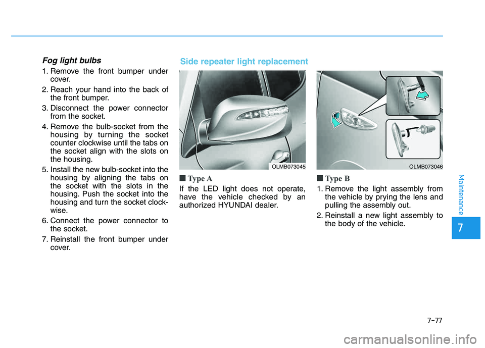 HYUNDAI TUCSON 2014 Owners Manual 7-77
7
Maintenance
Fog light bulbs
1. Remove the front bumper undercover.
2. Reach your hand into the back of the front bumper.
3. Disconnect the power connector from the socket.
4. Remove the bulb-so HYUNDAI TUCSON 2014 Owners Manual 7-77
7
Maintenance
Fog light bulbs
1. Remove the front bumper undercover.
2. Reach your hand into the back of the front bumper.
3. Disconnect the power connector from the socket.
4. Remove the bulb-so