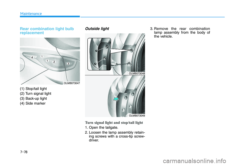 HYUNDAI TUCSON 2014 Owners Manual 7-78
Maintenance
Rear combination light bulb replacement
(1) Stop/tail light
(2) Turn signal light
(3) Back-up light
(4) Side marker
Outside light
Turn signal light and stop/tail light
1. Open HYUNDAI TUCSON 2014 Owners Manual 7-78
Maintenance
Rear combination light bulb replacement
(1) Stop/tail light
(2) Turn signal light
(3) Back-up light
(4) Side marker
Outside light
Turn signal light and stop/tail light
1. Open