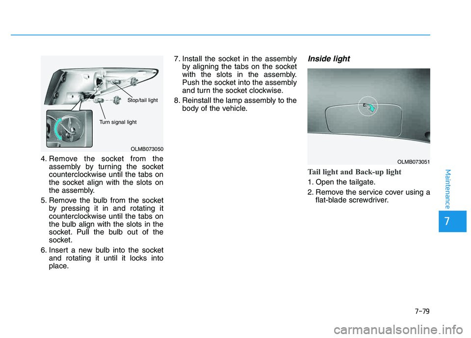 HYUNDAI TUCSON 2014 Owners Manual 7-79
7
Maintenance
4. Remove the socket from theassembly by turning the socket
counterclockwise until the tabs on
the socket align with the slots on
the assembly.
5. Remove the bulb from the socket b HYUNDAI TUCSON 2014 Owners Manual 7-79
7
Maintenance
4. Remove the socket from theassembly by turning the socket
counterclockwise until the tabs on
the socket align with the slots on
the assembly.
5. Remove the bulb from the socket b