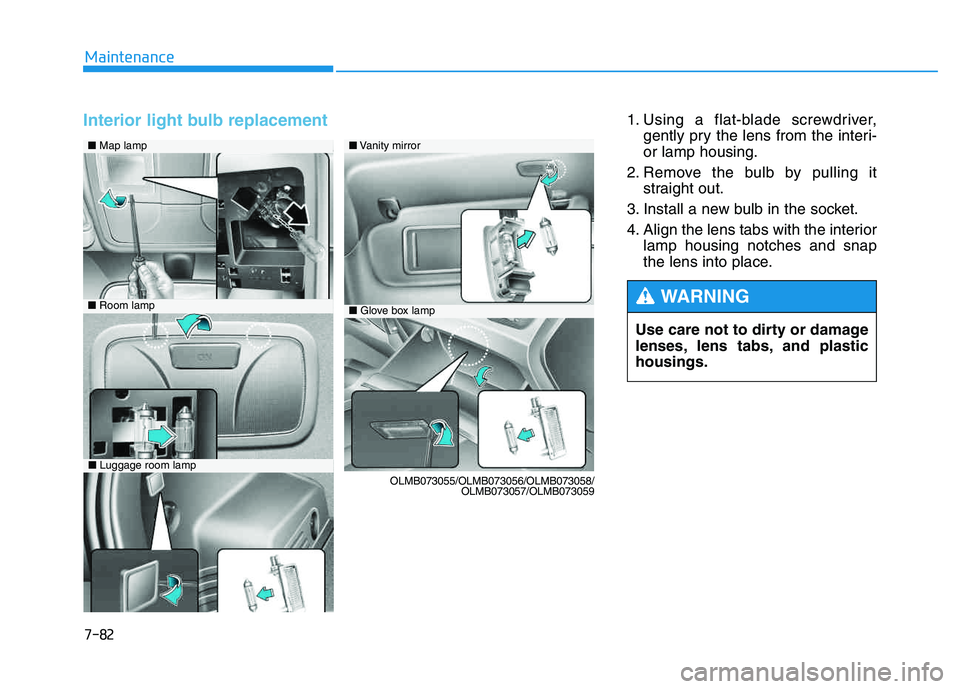 HYUNDAI TUCSON 2014 Owners Manual 7-82
Maintenance
Interior light bulb replacement 1. Using a flat-blade screwdriver,gently pry the lens from the interi- or lamp housing.
2. Remove the bulb by pulling it straight out.
3. Install a new HYUNDAI TUCSON 2014 Owners Manual 7-82
Maintenance
Interior light bulb replacement 1. Using a flat-blade screwdriver,gently pry the lens from the interi- or lamp housing.
2. Remove the bulb by pulling it straight out.
3. Install a new