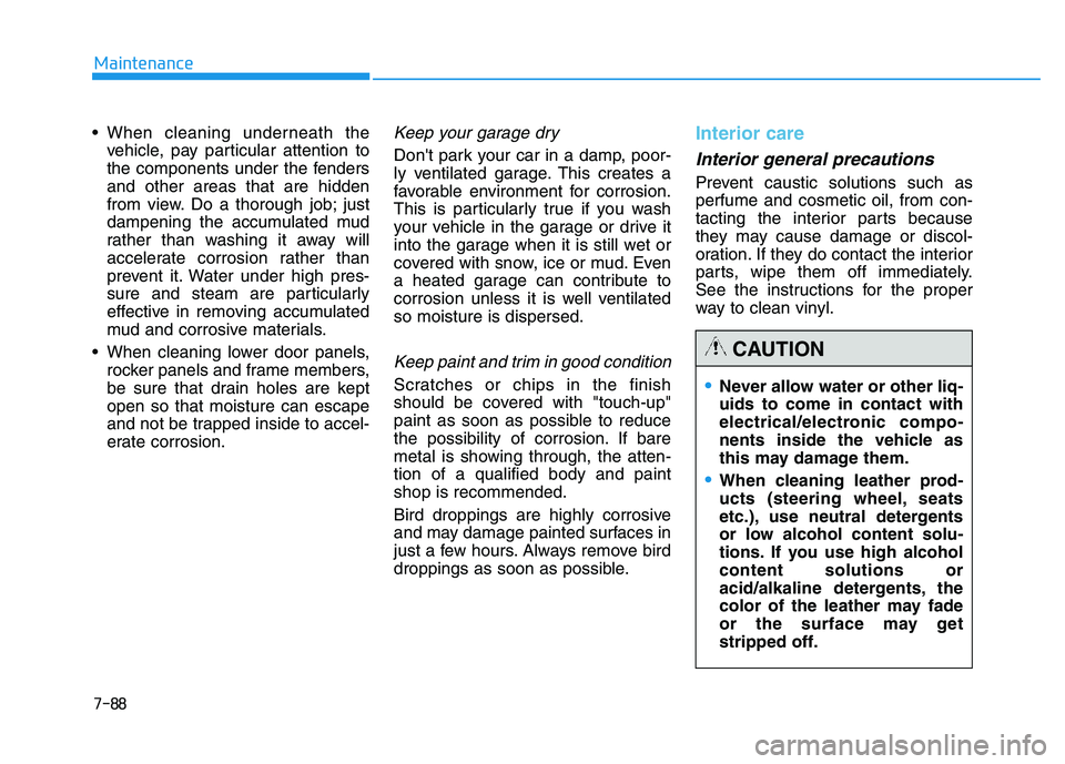HYUNDAI TUCSON 2014 Owners Manual 7-88
Maintenance
vehicle, pay particular attention to
the components under the fendersand other areas that are hidden
from view. Do a thorough job; just
dampening the accumulated mud
rather than wash HYUNDAI TUCSON 2014 Owners Manual 7-88
Maintenance
vehicle, pay particular attention to
the components under the fendersand other areas that are hidden
from view. Do a thorough job; just
dampening the accumulated mud
rather than wash