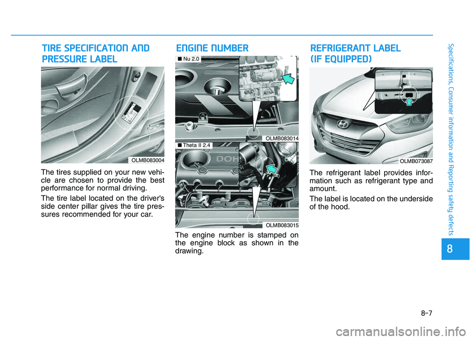 HYUNDAI TUCSON 2014 Owners Manual 8-7
88
Specifications, Consumer information and Reporting safety defects
The tires supplied on your new vehi-
cle are chosen to provide the best
performance for normal driving.
The tire label locate HYUNDAI TUCSON 2014 Owners Manual 8-7
88
Specifications, Consumer information and Reporting safety defects
The tires supplied on your new vehi-
cle are chosen to provide the best
performance for normal driving.
The tire label locate