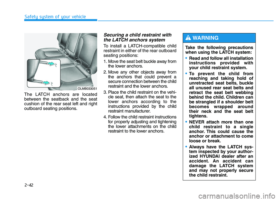 HYUNDAI TUCSON 2014 Workshop Manual 2-42
Safety system of your vehicle
The LATCH anchors are located
between the seatback and the seat
cushion of the rear seat left and right
outboard seating positions.
Securing a child restraint witht HYUNDAI TUCSON 2014 Workshop Manual 2-42
Safety system of your vehicle
The LATCH anchors are located
between the seatback and the seat
cushion of the rear seat left and right
outboard seating positions.
Securing a child restraint witht