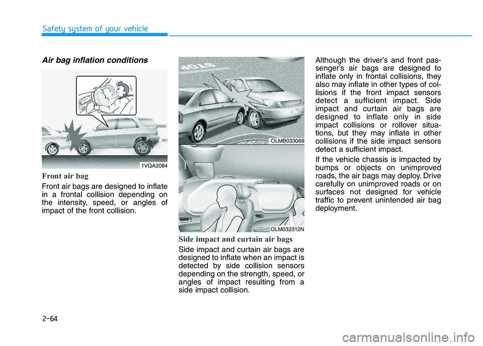 HYUNDAI TUCSON 2014 Manual Online 2-64
Safety system of your vehicle
Air bag inflation conditions
Front air bag
Front air bags are designed to inflate in a frontal collision depending on
the intensity, speed, or angles ofimpact of t HYUNDAI TUCSON 2014 Manual Online 2-64
Safety system of your vehicle
Air bag inflation conditions
Front air bag
Front air bags are designed to inflate in a frontal collision depending on
the intensity, speed, or angles ofimpact of t