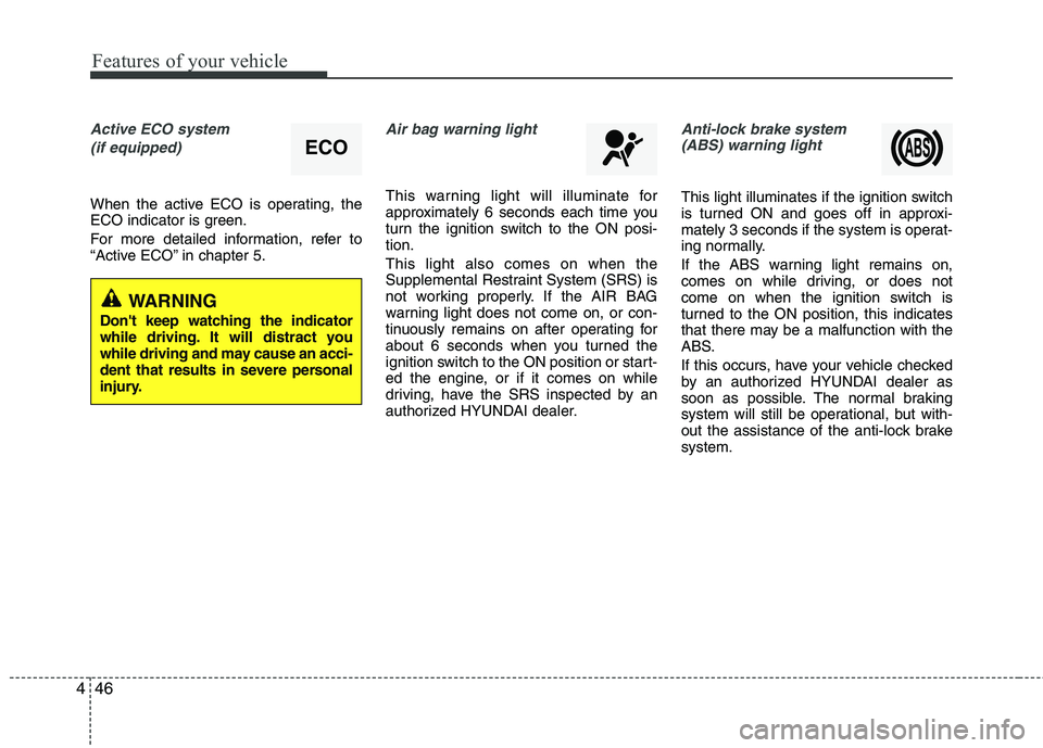 HYUNDAI TUCSON 2013  Owners Manual Features of your vehicle
46
4
Active ECO system
(if equipped)
When the active ECO is operating, the 
ECO indicator is green. 
For more detailed information, refer to 
“Active ECO” in chapter 5.
Ai