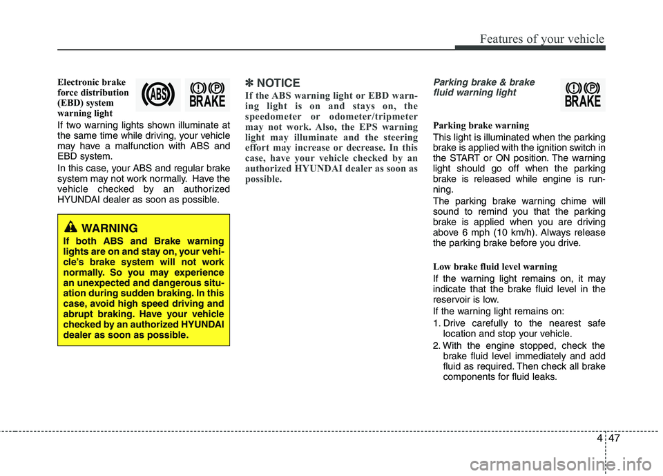 HYUNDAI TUCSON 2013  Owners Manual 447
Features of your vehicle
Electronic brake 
force distribution
(EBD) system
warning light 
If two warning lights shown illuminate at 
the same time while driving, your vehicle
may have a malfunctio