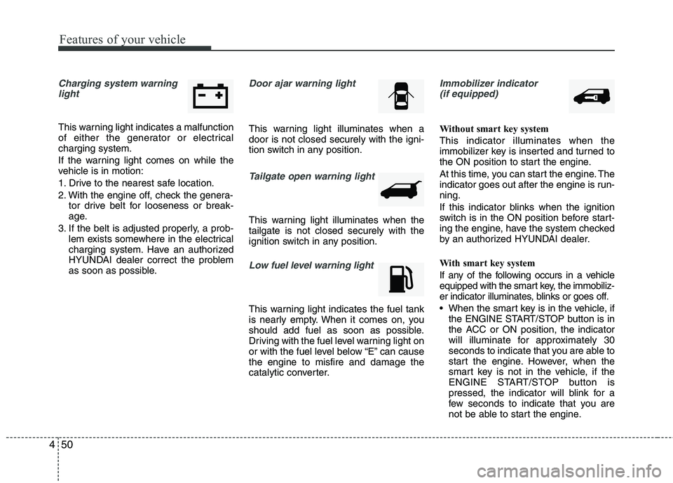 HYUNDAI TUCSON 2013  Owners Manual Features of your vehicle
50
4
Charging system warning
light
This warning light indicates a malfunction 
of either the generator or electricalcharging system. 
If the warning light comes on while the 
