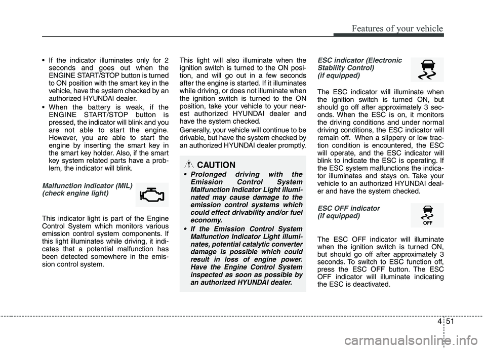 HYUNDAI TUCSON 2013  Owners Manual 451
Features of your vehicle
 If the indicator illuminates only for 2seconds and goes out when the 
ENGINE START/STOP button is turned
to ON position with the smart key in the
vehicle, have the system