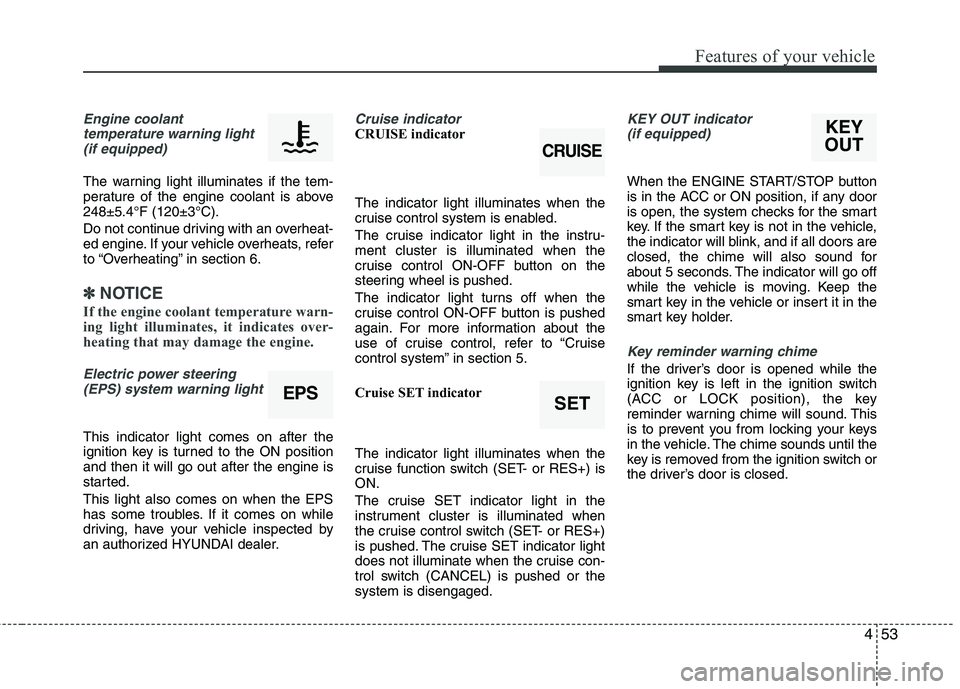 HYUNDAI TUCSON 2013  Owners Manual 453
Features of your vehicle
Engine coolanttemperature warning light
(if equipped)
The warning light illuminates if the tem- 
perature of the engine coolant is above248±5.4°F (120±3°C). 
Do not co