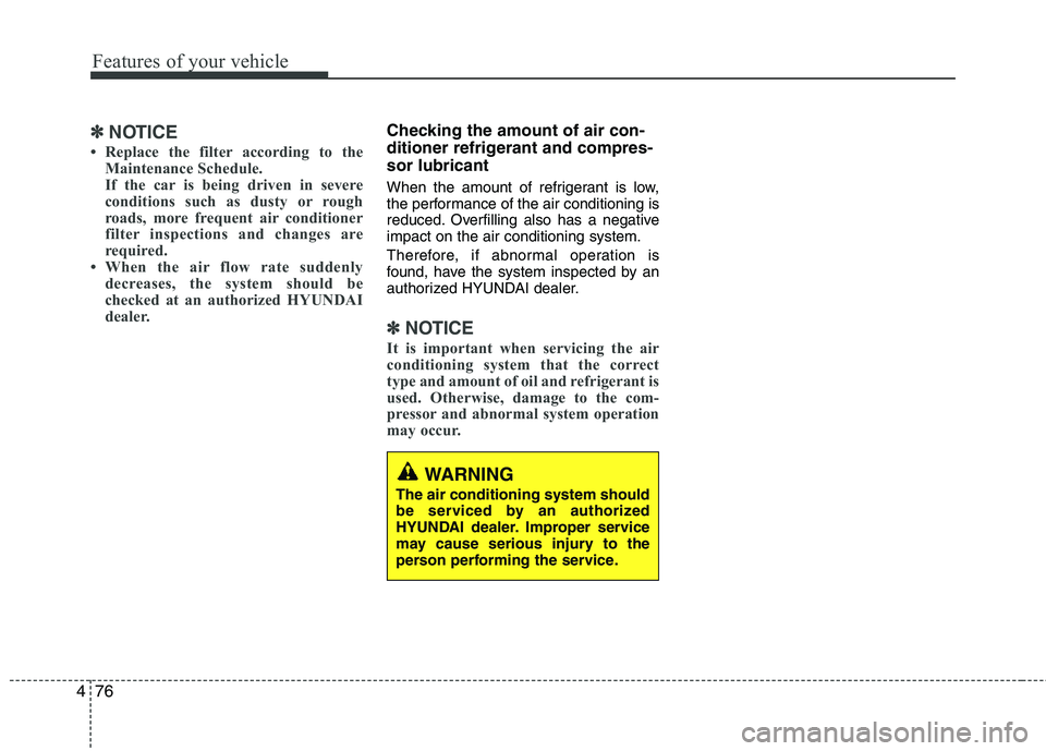 HYUNDAI TUCSON 2013  Owners Manual Features of your vehicle
76
4
✽✽
NOTICE
 Replace the filter according to the Maintenance Schedule. 
If the car is being driven in severe
conditions such as dusty or rough
roads, more frequent air