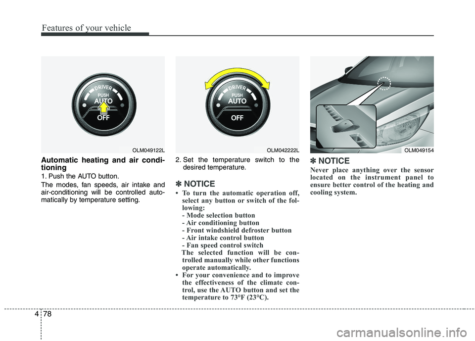 HYUNDAI TUCSON 2013  Owners Manual Features of your vehicle
78
4
Automatic heating and air condi- tioning
1. Push the AUTO button. 
The modes, fan speeds, air intake and air-conditioning will be controlled auto- 
matically by temperatu
