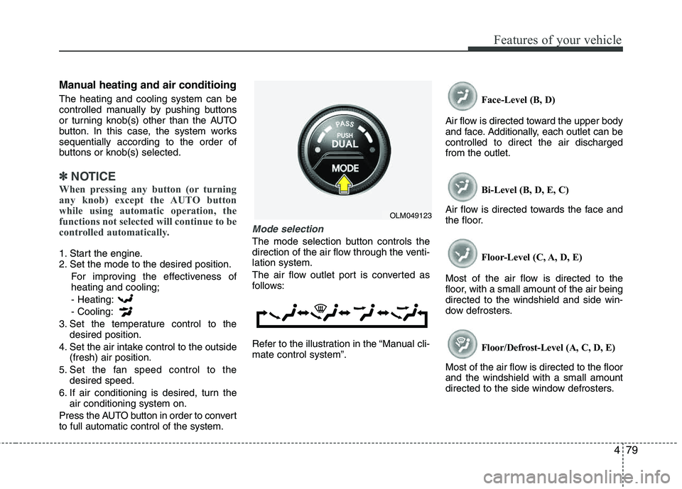 HYUNDAI TUCSON 2013  Owners Manual 479
Features of your vehicle
Manual heating and air conditioing
The heating and cooling system can be 
controlled manually by pushing buttons 
or turning knob(s) other than the AUTO 
button. In this c