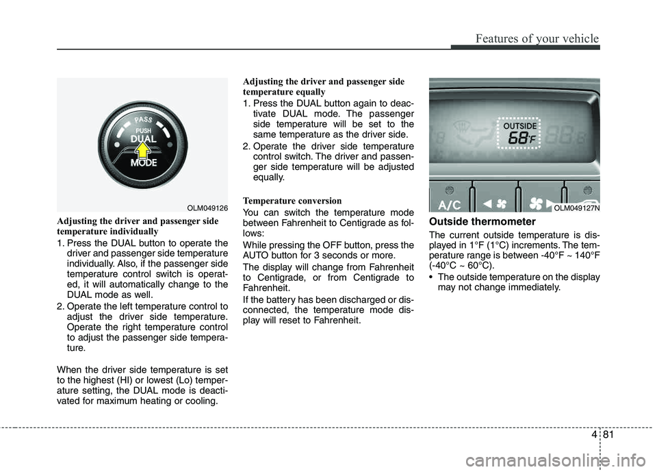 HYUNDAI TUCSON 2013  Owners Manual 481
Features of your vehicle
Adjusting the driver and passenger side 
temperature individually  
1. Press the DUAL button to operate thedriver and passenger side temperature 
individually. Also, if th