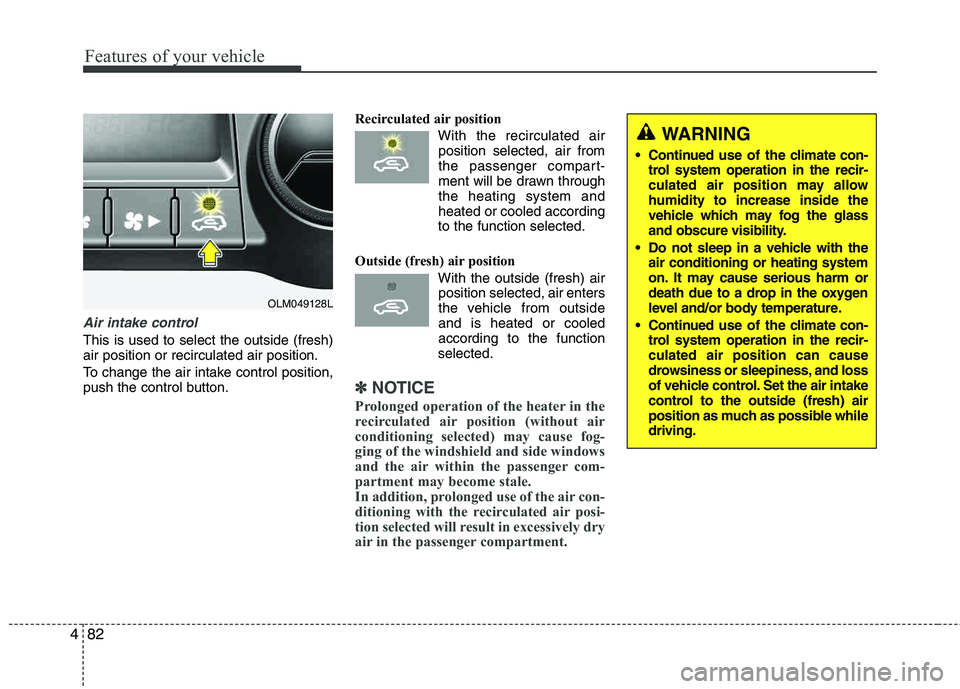 HYUNDAI TUCSON 2013  Owners Manual Features of your vehicle
82
4
Air intake control
This is used to select the outside (fresh) air position or recirculated air position. 
To change the air intake control position, 
push the control but