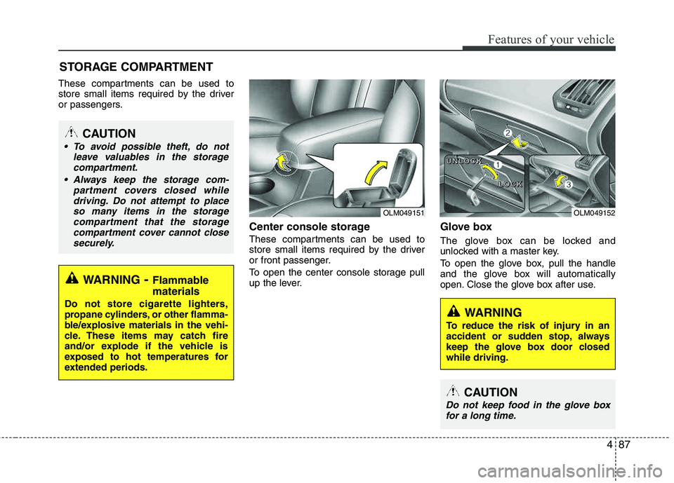HYUNDAI TUCSON 2013  Owners Manual 487
Features of your vehicle
These compartments can be used to 
store small items required by the driver 
or passengers.
Center console storage 
These compartments can be used to
store small items req