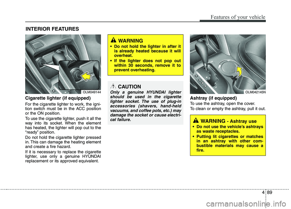 HYUNDAI TUCSON 2013  Owners Manual 489
Features of your vehicle
Cigarette lighter (if equipped)
For the cigarette lighter to work, the igni- 
tion switch must be in the ACC positionor the ON position. 
To use the cigarette lighter, pus