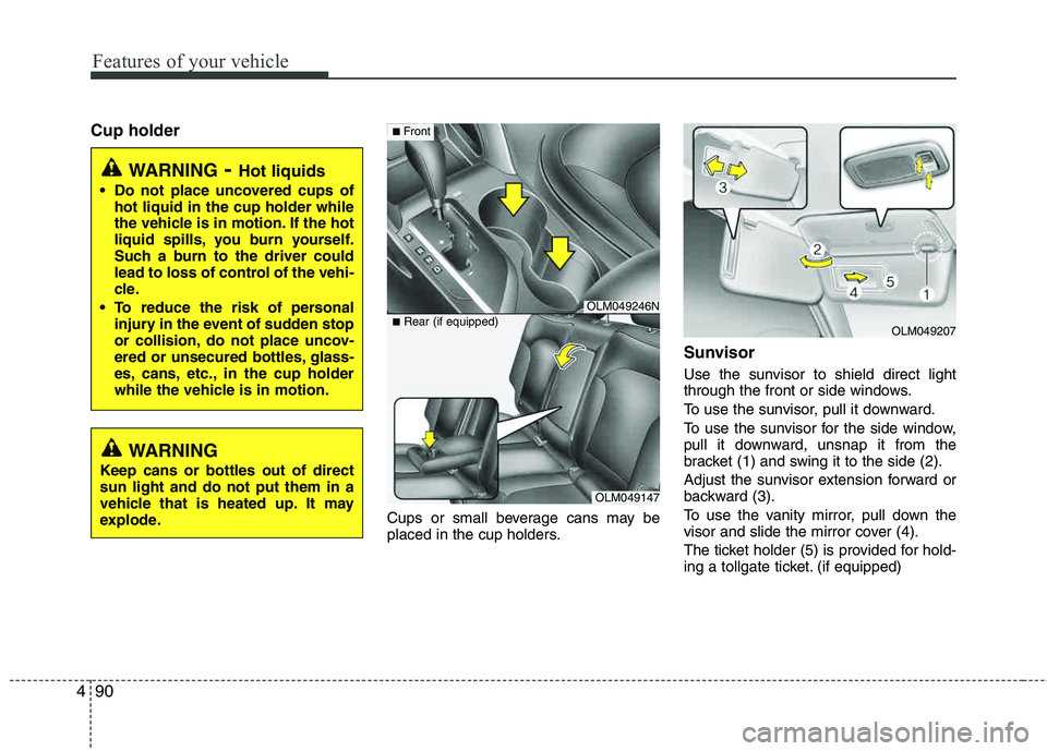 HYUNDAI TUCSON 2013  Owners Manual Features of your vehicle
90
4
Cup holder
Cups or small beverage cans may be 
placed in the cup holders.
Sunvisor
Use the sunvisor to shield direct light
through the front or side windows. 
To use the 