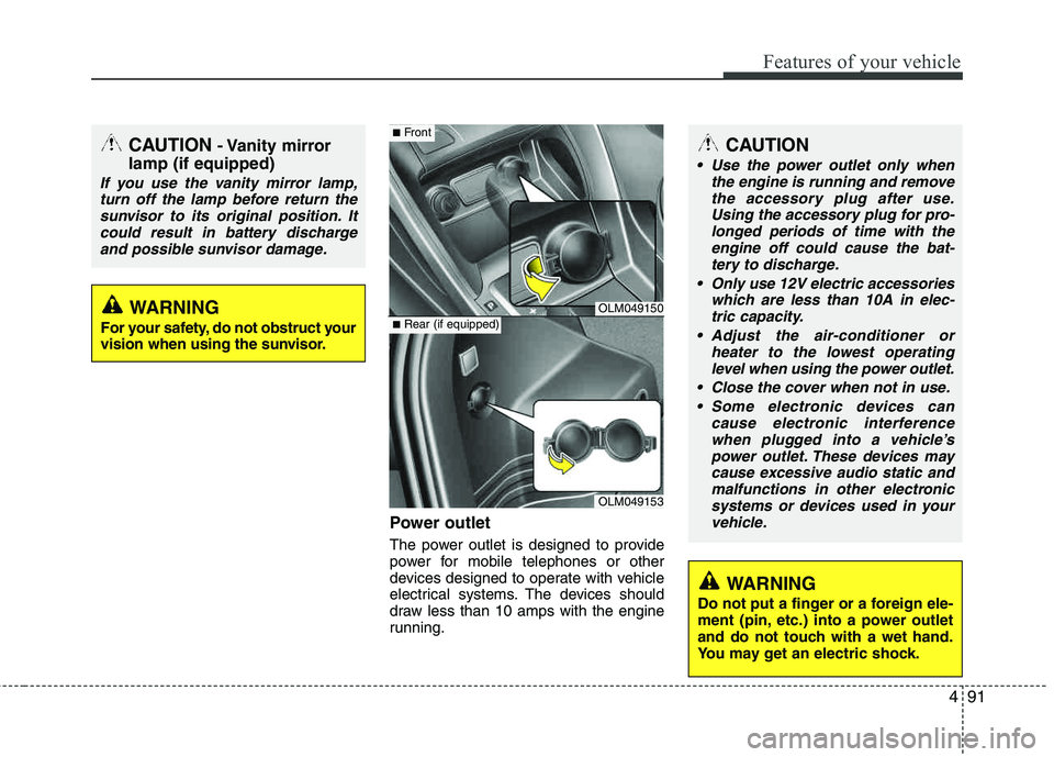 HYUNDAI TUCSON 2013  Owners Manual 491
Features of your vehicle
Power outlet
The power outlet is designed to provide 
power for mobile telephones or other 
devices designed to operate with vehicle
electrical systems. The devices should