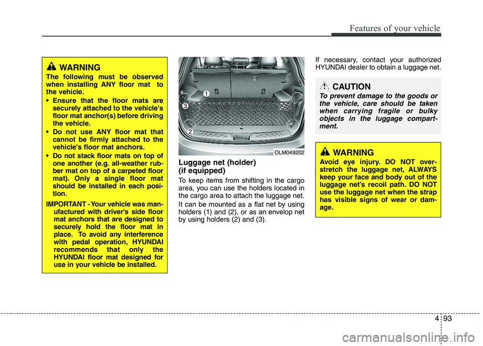 HYUNDAI TUCSON 2013  Owners Manual 493
Features of your vehicle
Luggage net (holder)  (if equipped)
To keep items from shifting in the cargo 
area, you can use the holders located inthe cargo area to attach the luggage net. 
It can be 