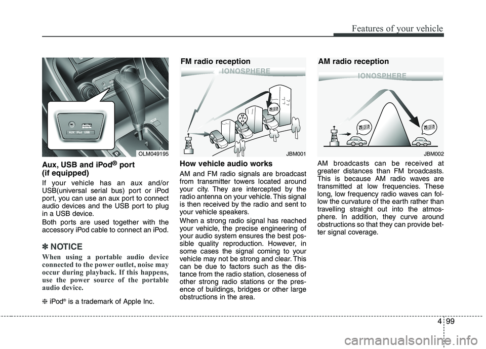 HYUNDAI TUCSON 2013  Owners Manual 499
Features of your vehicle
Aux, USB and iPod®
port
(if equipped)
If your vehicle has an aux and/or 
USB(universal serial bus) port or iPod
port, you can use an aux port to connect
audio devices and