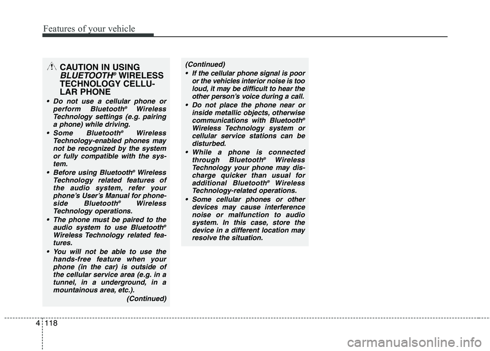 HYUNDAI TUCSON 2013  Owners Manual Features of your vehicle
118
4
CAUTION IN USING
BLUETOOTH®WIRELESS
TECHNOLOGY CELLU- LAR PHONE
 Do not use a cellular phone or perform Bluetooth ®
Wireless
Technology settings (e.g. pairing
a phone)