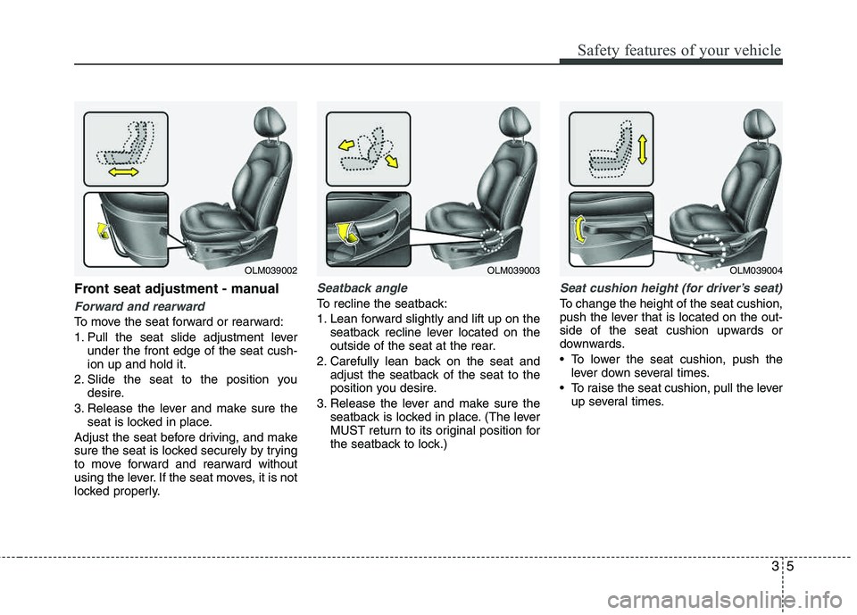 HYUNDAI TUCSON 2013 Owners Manual 35
Safety features of your vehicle
Front seat adjustment - manual
Forward and rearward
To move the seat forward or rearward:
1. Pull the seat slide adjustment leverunder the front edge of the seat cu HYUNDAI TUCSON 2013 Owners Manual 35
Safety features of your vehicle
Front seat adjustment - manual
Forward and rearward
To move the seat forward or rearward:
1. Pull the seat slide adjustment leverunder the front edge of the seat cu