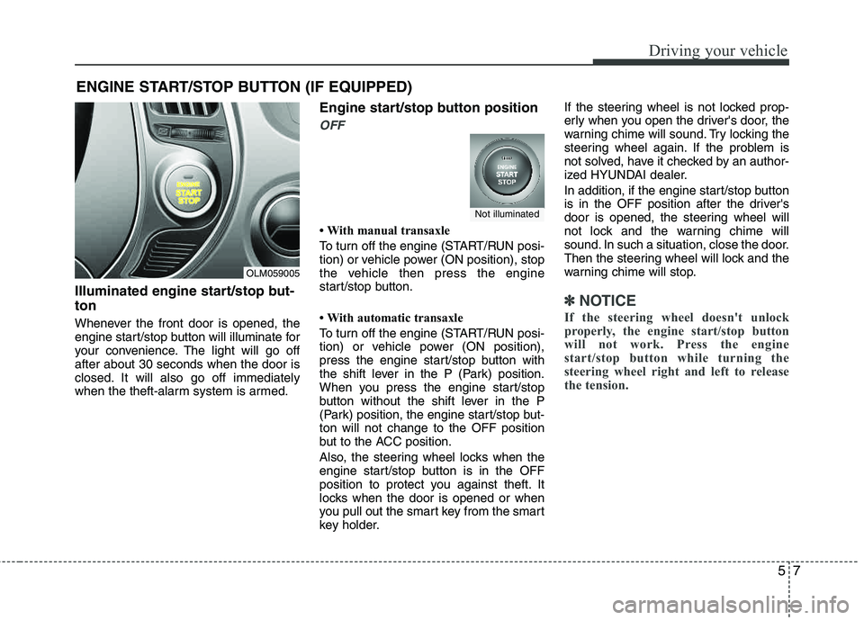 HYUNDAI TUCSON 2013  Owners Manual 57
Driving your vehicle
Illuminated engine start/stop but- ton
Whenever the front door is opened, the 
engine start/stop button will illuminate for
your convenience. The light will go off after about 
