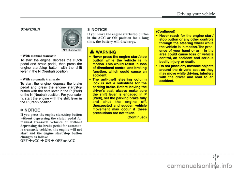 HYUNDAI TUCSON 2013  Owners Manual 59
Driving your vehicle
START/RUN
 With manual transaxle 
To start the engine, depress the clutch 
pedal and brake pedal, then press the 
engine start/stop button with the shift 
lever in the N (Neut