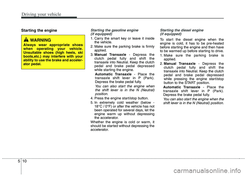 HYUNDAI TUCSON 2013  Owners Manual Driving your vehicle
10
5
Starting the engineStarting the gasoline engine 
(if equipped)
1. Carry the smart key or leave it inside the vehicle.
2. Make sure the parking brake is firmly applied.
3. Man