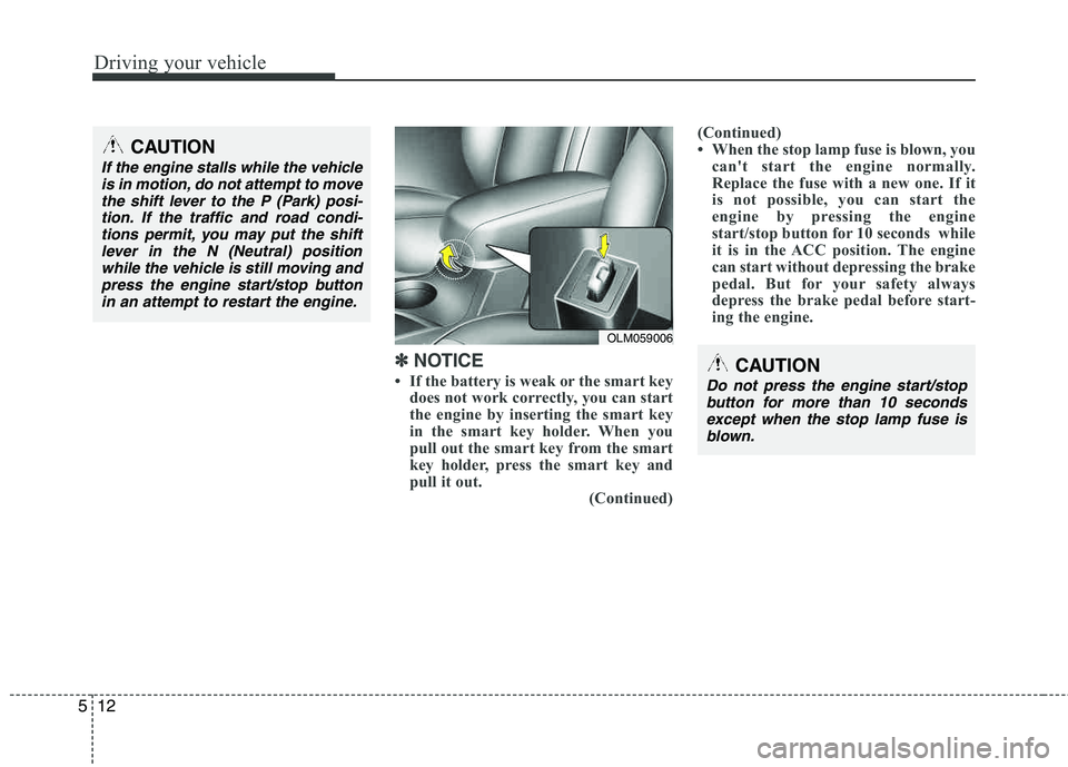 HYUNDAI TUCSON 2013  Owners Manual Driving your vehicle
12
5
✽✽   
NOTICE
 If the battery is weak or the smart key does not work correctly, you can start 
the engine by inserting the smart key 
in the smart key holder. When you 
p