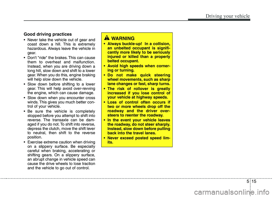 HYUNDAI TUCSON 2013  Owners Manual 515
Driving your vehicle
Good driving practices
 Never take the vehicle out of gear andcoast down a hill. This is extremely 
hazardous. Always leave the vehicle in 
gear.
 Dont "ride" the brakes. Thi