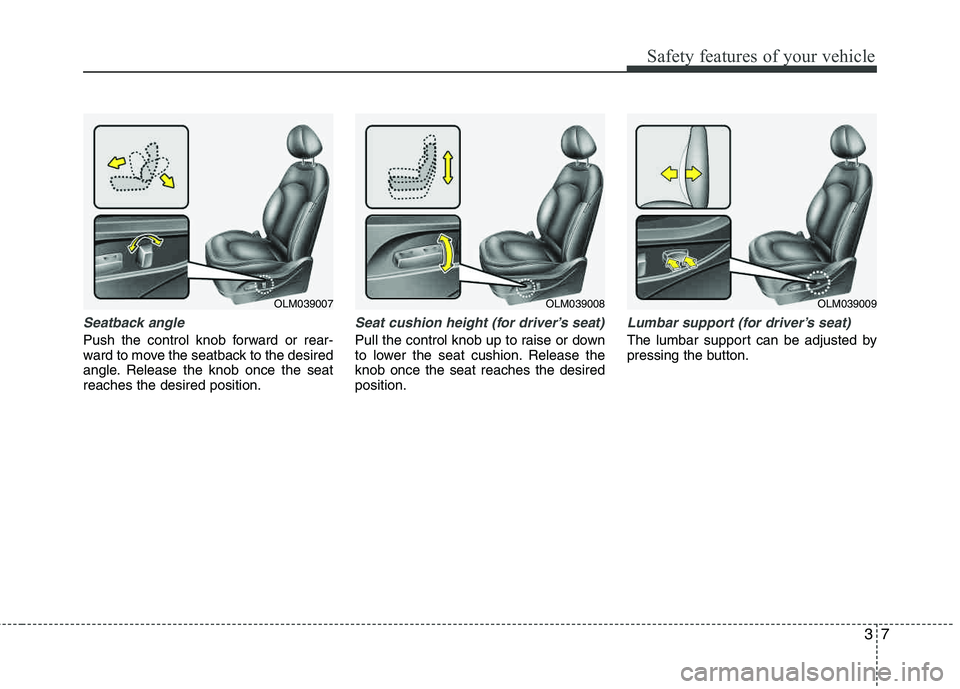 HYUNDAI TUCSON 2013 Owners Manual 37
Safety features of your vehicle
Seatback angle
Push the control knob forward or rear-
ward to move the seatback to the desired
angle. Release the knob once the seatreaches the desired position.
Se HYUNDAI TUCSON 2013 Owners Manual 37
Safety features of your vehicle
Seatback angle
Push the control knob forward or rear-
ward to move the seatback to the desired
angle. Release the knob once the seatreaches the desired position.
Se