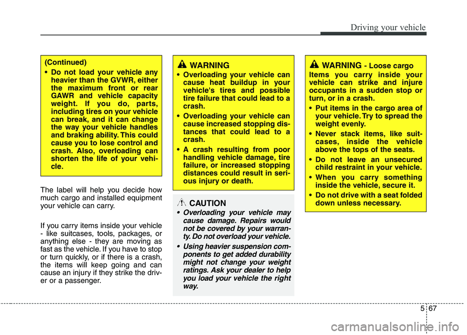 HYUNDAI TUCSON 2013  Owners Manual 567
Driving your vehicle
The label will help you decide how 
much cargo and installed equipment
your vehicle can carry. 
If you carry items inside your vehicle 
- like suitcases, tools, packages, or
a