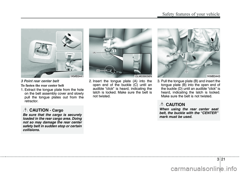 HYUNDAI TUCSON 2013 Owners Guide 321
Safety features of your vehicle
3 Point rear center belt
To fasten the rear center belt
1. Extract the tongue plate from the holeon the belt assembly cover and slowly pull the tongue plates out HYUNDAI TUCSON 2013 Owners Guide 321
Safety features of your vehicle
3 Point rear center belt
To fasten the rear center belt
1. Extract the tongue plate from the holeon the belt assembly cover and slowly pull the tongue plates out