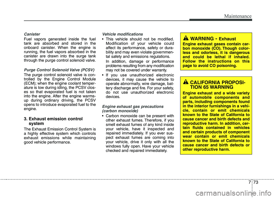 HYUNDAI TUCSON 2013 Repair Manual 773
Maintenance
Canister
Fuel vapors generated inside the fuel tank are absorbed and stored in the
onboard canister. When the engine is
running, the fuel vapors absorbed in the
canister are drawn into