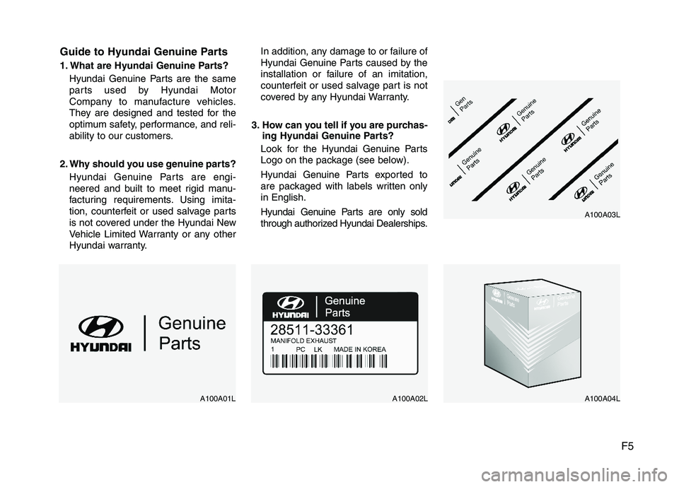 HYUNDAI TUCSON 2013 Owners Manual F5
Guide to Hyundai Genuine Parts
1. What are Hyundai Genuine Parts?
Hyundai Genuine Parts are the same
parts used by Hyundai Motor
Company to manufacture vehicles.
They are designed and tested for HYUNDAI TUCSON 2013 Owners Manual F5
Guide to Hyundai Genuine Parts
1. What are Hyundai Genuine Parts?
Hyundai Genuine Parts are the same
parts used by Hyundai Motor
Company to manufacture vehicles.
They are designed and tested for