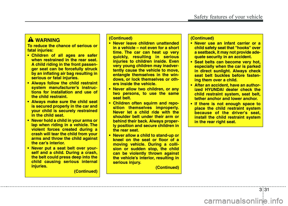 HYUNDAI TUCSON 2013 Owners Manual 331
Safety features of your vehicle
WARNING
To reduce the chance of serious or fatal injuries:
Children of all ages are safer when restrained in the rear seat.
A child riding in the front passen-
HYUNDAI TUCSON 2013 Owners Manual 331
Safety features of your vehicle
WARNING
To reduce the chance of serious or fatal injuries:
Children of all ages are safer when restrained in the rear seat.
A child riding in the front passen-