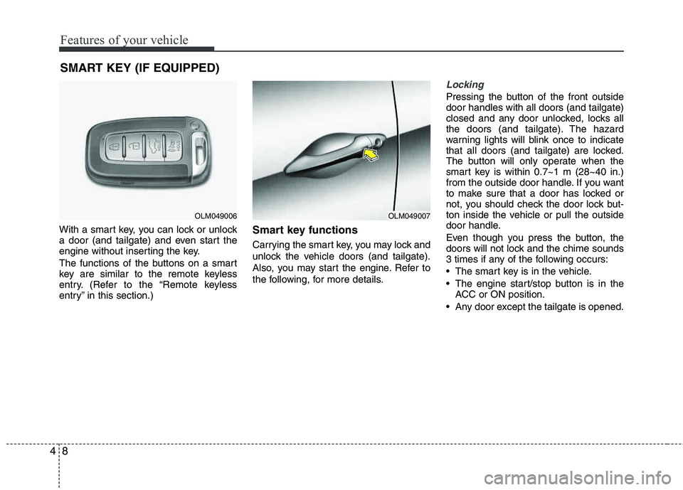 HYUNDAI TUCSON 2013 Manual Online Features of your vehicle
8
4
With a smart key, you can lock or unlock
a door (and tailgate) and even start the
engine without inserting the key.
The functions of the buttons on a smart
key are sim HYUNDAI TUCSON 2013 Manual Online Features of your vehicle
8
4
With a smart key, you can lock or unlock
a door (and tailgate) and even start the
engine without inserting the key.
The functions of the buttons on a smart
key are sim