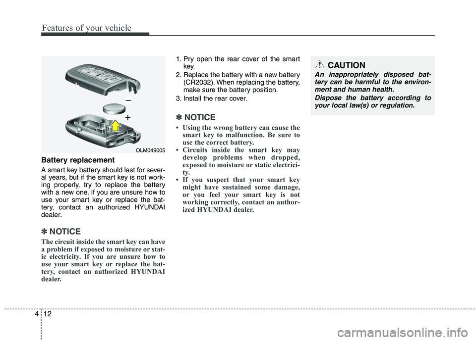 HYUNDAI TUCSON 2013  Owners Manual Features of your vehicle
12
4
Battery replacement
A smart key battery should last for sever- 
al years, but if the smart key is not work-
ing properly, try to replace the battery 
with a new one. If y