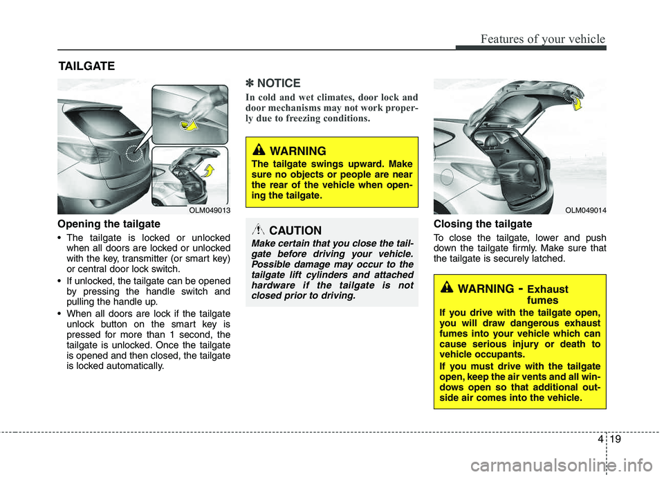 HYUNDAI TUCSON 2013  Owners Manual 419
Features of your vehicle
Opening the tailgate
 The tailgate is locked or unlockedwhen all doors are locked or unlocked 
with the key, transmitter (or smart key) 
or central door lock switch.
 If u