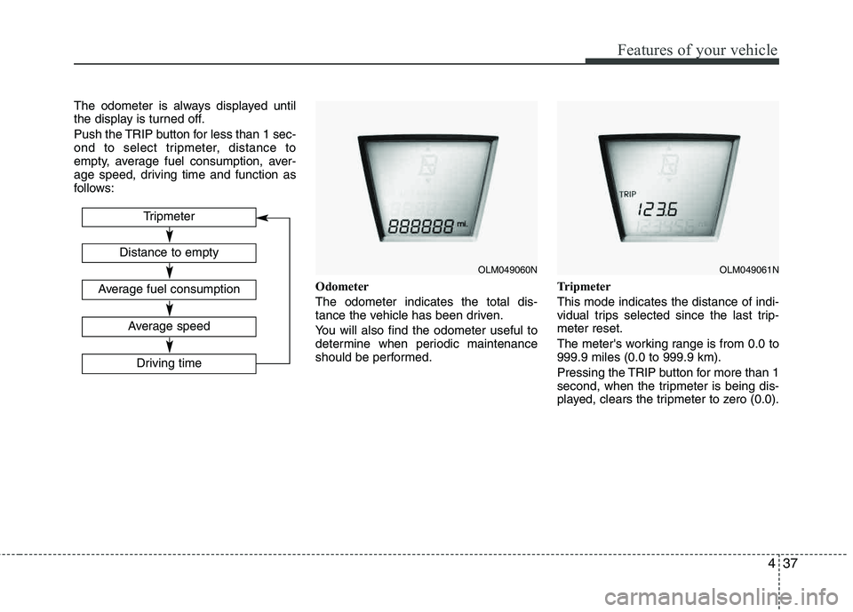 HYUNDAI TUCSON 2012 Owners Manual 437
Features of your vehicle
The odometer is always displayed until
the display is turned off.
Push the TRIP button for less than 1 sec-
ond to select tripmeter, distance to
empty, average fuel con HYUNDAI TUCSON 2012 Owners Manual 437
Features of your vehicle
The odometer is always displayed until
the display is turned off.
Push the TRIP button for less than 1 sec-
ond to select tripmeter, distance to
empty, average fuel con