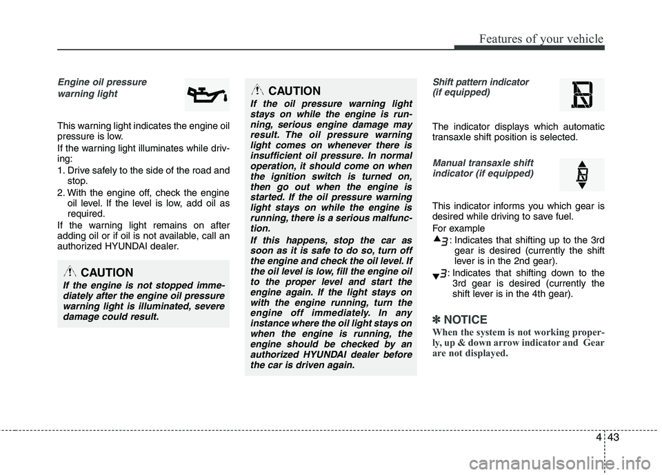 HYUNDAI TUCSON 2012 Owners Manual 443
Features of your vehicle
Engine oil pressure warning light
This warning light indicates the engine oil
pressure is low.
If the warning light illuminates while driv- ing:
1. Drive safely to the HYUNDAI TUCSON 2012 Owners Manual 443
Features of your vehicle
Engine oil pressure warning light
This warning light indicates the engine oil
pressure is low.
If the warning light illuminates while driv- ing:
1. Drive safely to the