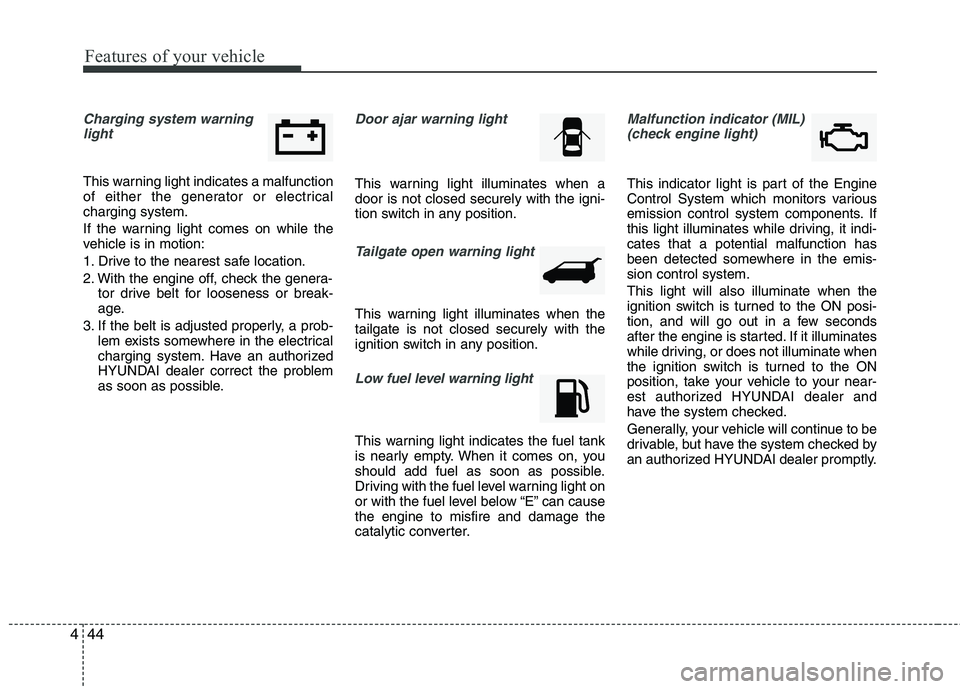HYUNDAI TUCSON 2012 Owners Manual Features of your vehicle
44
4
Charging system warning
light
This warning light indicates a malfunction
of either the generator or electricalcharging system.
If the warning light comes on while the
HYUNDAI TUCSON 2012 Owners Manual Features of your vehicle
44
4
Charging system warning
light
This warning light indicates a malfunction
of either the generator or electricalcharging system.
If the warning light comes on while the