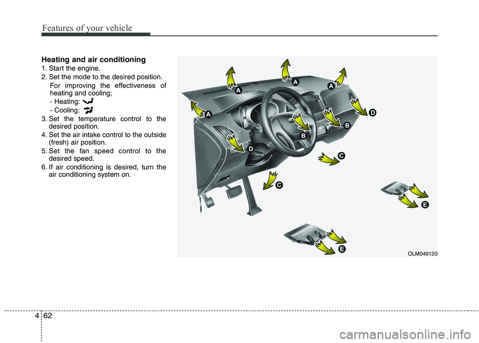 HYUNDAI TUCSON 2012 Owners Manual Features of your vehicle
62
4
Heating and air conditioning
1. Start the engine.
2. Set the mode to the desired position.
For improving the effectiveness of heating and cooling;
- Heating: - Cooling:
HYUNDAI TUCSON 2012 Owners Manual Features of your vehicle
62
4
Heating and air conditioning
1. Start the engine.
2. Set the mode to the desired position.
For improving the effectiveness of heating and cooling;
- Heating: - Cooling: