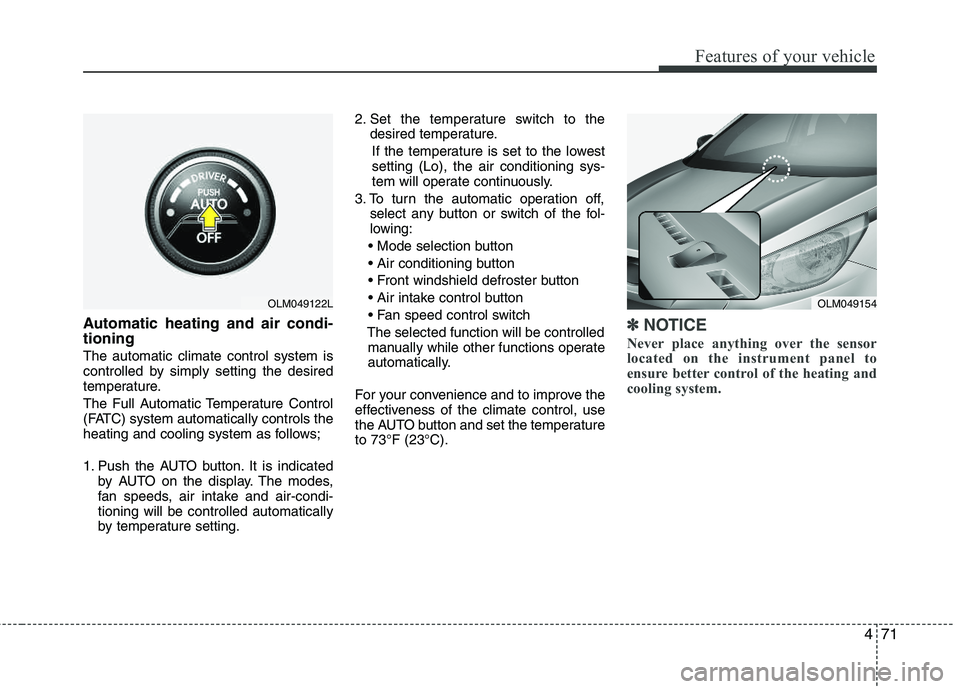 HYUNDAI TUCSON 2012  Owners Manual 471
Features of your vehicle
Automatic heating and air condi- tioning
The automatic climate control system is 
controlled by simply setting the desired 
temperature. 
The Full Automatic Temperature Co