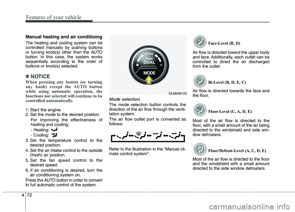 HYUNDAI TUCSON 2012  Owners Manual Features of your vehicle
72
4
Manual heating and air conditioing
The heating and cooling system can be 
controlled manually by pushing buttons 
or turning knob(s) other than the AUTO 
button. In this 