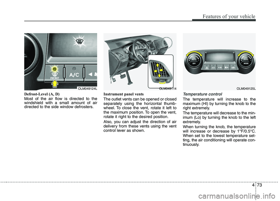 HYUNDAI TUCSON 2012  Owners Manual 473
Features of your vehicle
Defrost-Level (A, D) 
Most of the air flow is directed to the windshield with a small amount of air
directed to the side window defrosters.Instrument panel vents 
The outl