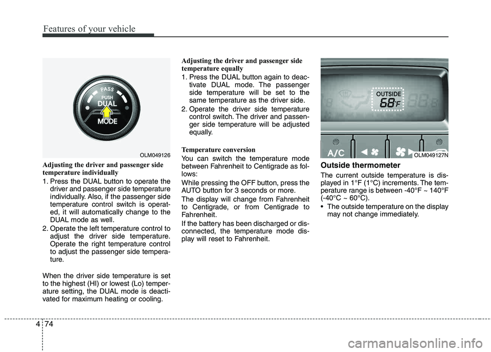HYUNDAI TUCSON 2012  Owners Manual Features of your vehicle
74
4
Adjusting the driver and passenger side 
temperature individually  
1. Press the DUAL button to operate the
driver and passenger side temperature 
individually. Also, if 