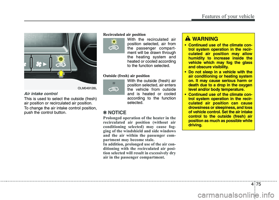 HYUNDAI TUCSON 2012  Owners Manual 475
Features of your vehicle
Air intake control
This is used to select the outside (fresh) air position or recirculated air position. 
To change the air intake control position, 
push the control butt
