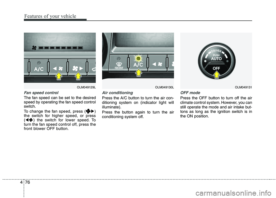 HYUNDAI TUCSON 2012  Owners Manual Features of your vehicle
76
4
Fan speed control
The fan speed can be set to the desired 
speed by operating the fan speed control
switch. 
To change the fan speed, press ( )
the switch for higher spe